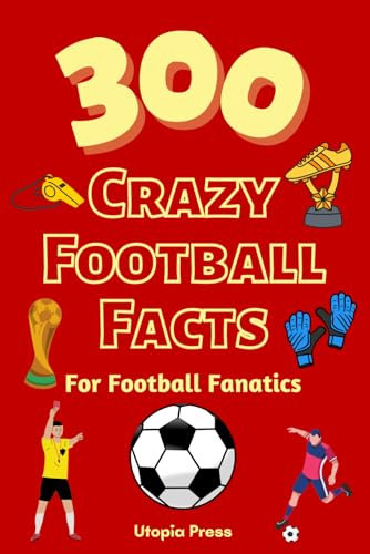 300 Crazy Football Facts For Football Fanatics: Football Fan Book With Crazy Facts You Had No Idea About Including World Cups, English Premier ... (Crazy Fact Books By Utopia Press, Band 2)