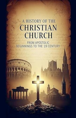 A History of the Christian Church: From Apostolic Beginnings to the 19th Century
