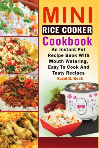 Mini Rice Cooker Cookbook: An Instant Pot Recipe Book With Mouth Watering, Easy To Cook And Tasty Recipes