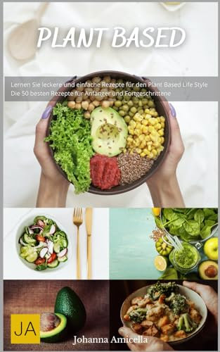 Plant Based - Das Kochbuch: Entdecke die Vielfalt pflanzenbasierter Küche - Mit einfachen und kreativen Rezepten für jeden Geschmack