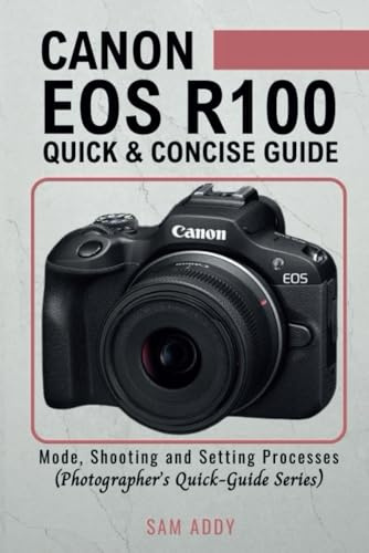 Canon EOS R100- Quick & Concise Guide: Modes, Shooting & Setting Processes (Photographer’s Quick-Guide Series)