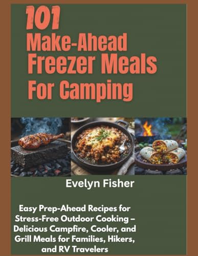 101 Make-Ahead Freezer Meals for Camping: Easy Prep-Ahead Recipes for Stress-Free Outdoor Cooking – Delicious Campfire, Cooler, and Grill Meals for Families, Hikers, and RV Travelers