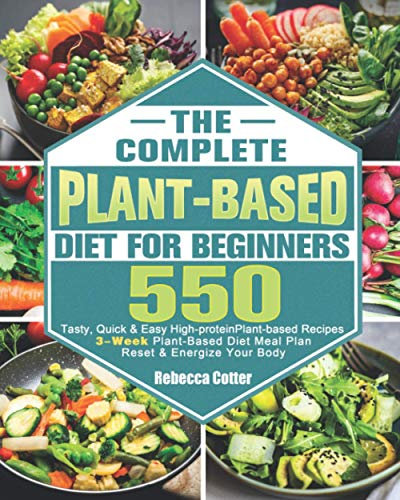 The Complete Plant-Based Diet for Beginners: 3-Week Plant-Based Diet Meal Plan - 550 Tasty, Quick & Easy High-protein Plant-based Recipes - Reset & Energize Your Body