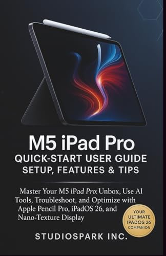 M5 iPad PRO Quick-Start User Guide. Setup, Features & Tips: Master Your M5 iPad Pro: Unbox, Use AI Tools, Troubleshoot, and Optimize with Apple Pencil Pro, iPadOS 26, and Nano-Texture Display