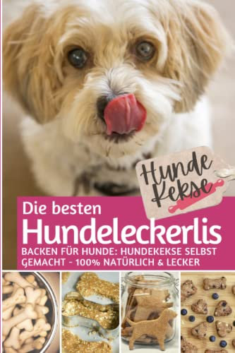 Hundekekse - Die besten Hundeleckerlis: Backen für Hunde: Hundekekse selbst backen 100% natürlich & lecker