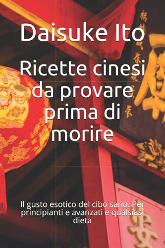 Ricette cinesi da provare prima di morire: Il gusto esotico del cibo sano. Per principianti e avanzati e qualsiasi dieta