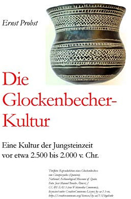 Die Glockenbecher-Kultur: Eine Kultur der Jungsteinzeit von etwa 2.500 bis 2.000 v. Chr. (Bücher von Ernst Probst über die Steinzeit)