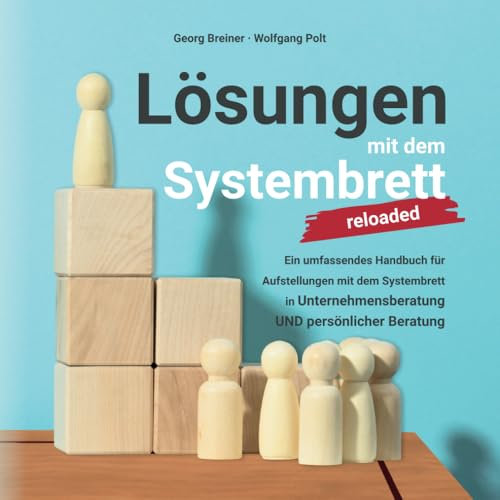 Lösungen mit dem Systembrett: Ein umfassendes Handbuch für Coaching Methoden und Aufstellungen mit dem Systembrett in Unternehmensberatung UND persönlicher Beratung