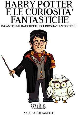 Harry Potter e le Curiosità Fantastiche: Incantesimi, Bacchette e Curiosità Fantastiche