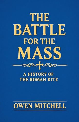 The Battle for the Mass: A History of the Roman Rite