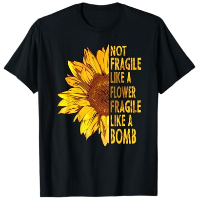 Not fragile like a flower fragile like a bomb Sunflower T-Shirt