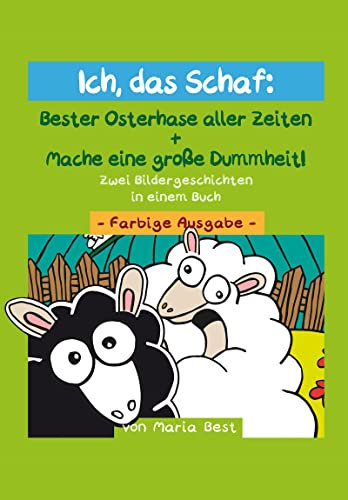 Ich, das Schaf: Bester Osterhase aller Zeiten + Mache eine große Dummheit!: Zwei Bildergeschichten in einem Buch