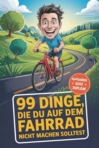 99 Dinge, die du auf dem Fahrrad nicht machen solltest Das Klo- & Geschenk-Buch für Radfahrer – mit Aufgaben, Quiz & Diplom
