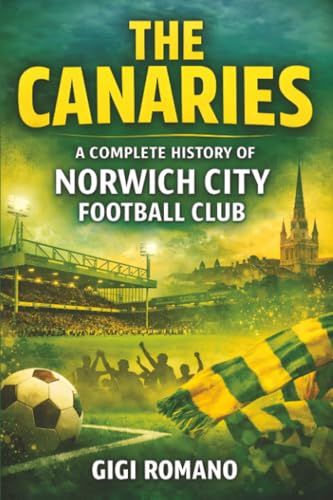 The Canaries: A Complete History of Norwich City Football Club