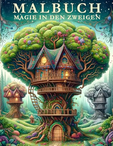 Magie in den Zweigen: Ein Ausmalbuch für Erwachsene, das Sie auf einer verzauberten Reise durch Baumhäuser und märchenhafte Welten begleitet und Ihren Stress lindert, verborgen zwischen den Blättern