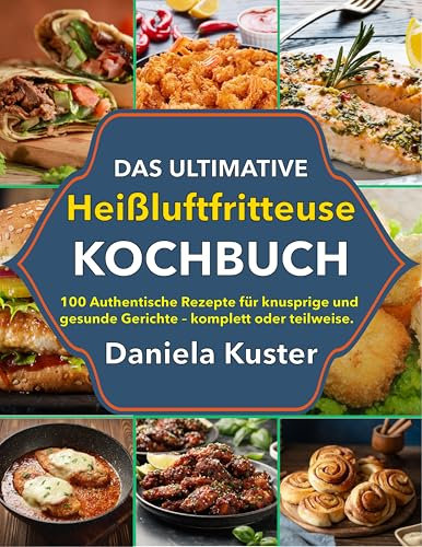 Das Ultimative Heißluftfritteuse Kochbuch: 100 Authentische Rezepte für knusprige und gesunde Gerichte – komplett oder teilweise.