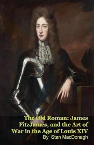 The Old Roman: James FitzJames, Duke of Berwick, and the Art of War in the Age of Louis XIV
