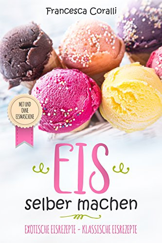 Eis selber machen: exotische Eisrezepte - klassische Eisrezepte. Mit und ohne Eismaschine