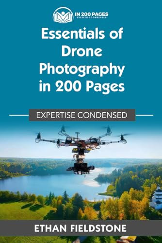 Essentials of Drone Photography in 200 Pages: Expertise Condensed