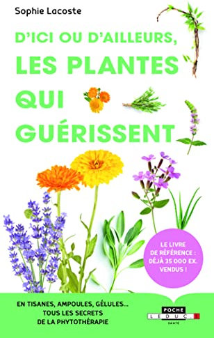 D'ici ou d'ailleurs, les plantes qui guérissent: En tisanes, ampoules, gélules ... tous les secrets de la phytothérapie