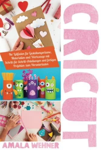 Cricut: Ihr Leitfaden für Gestaltungsräume, Materialien und Werkzeuge mit Schritt-für-Schritt-Anleitungen und fertigen Projekten zum Herunterladen