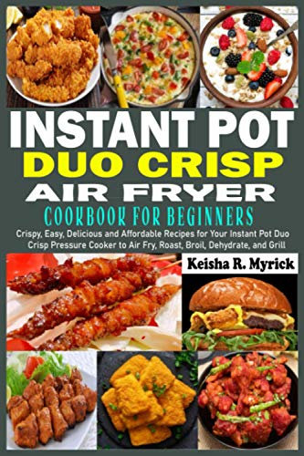 Instant Pot Duo Crisp Air Fryer Cookbook for Beginners: Crispy, Easy, Delicious and Affordable Recipes for Your Instant Pot Duo Crisp Pressure Cooker to Air Fry, Roast, Broil, Dehydrate, and Grill