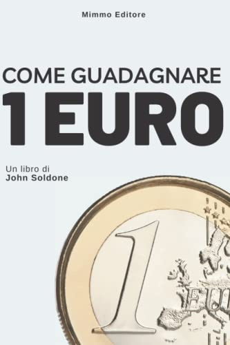COME GUADAGNARE 1 EURO: Un libro di John Soldone (LIBRI MARCI, Band 13)