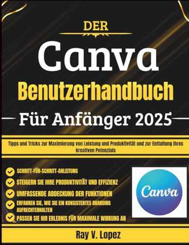 Der Canva Benutzerhandbuch Für Anfänger 2025: Tipps und Tricks zur Maximierung von Leistung und Produktivität und zur Entfaltung Ihres kreativen Potenzials