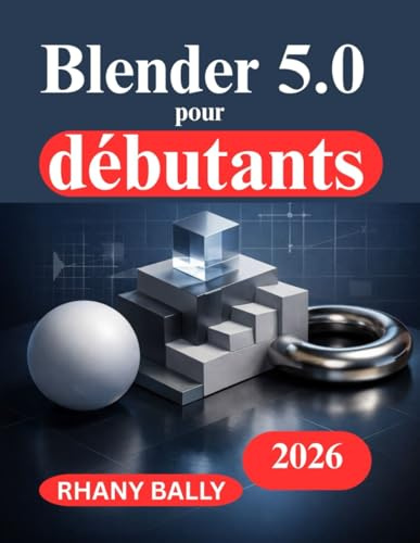 Blender 5.0 pour débutants: Guide pratique de conception et d'animation 3D
