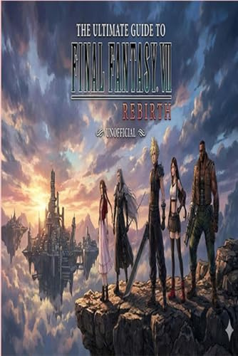 The Ultimate Guide to Final Fantasy 7 Rebirth Unofficial).