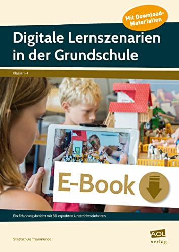 Digitale Lernszenarien in der Grundschule: Ein Erfahrungsbericht mit 30 erprobten Unterrichtseinheiten (1. bis 4. Klasse)