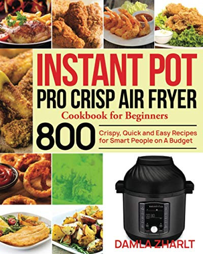 Instant Pot Pro Crisp Air Fryer Cookbook for Beginners: 800 Crispy, Quick and Easy Recipes for Smart People on A Budget