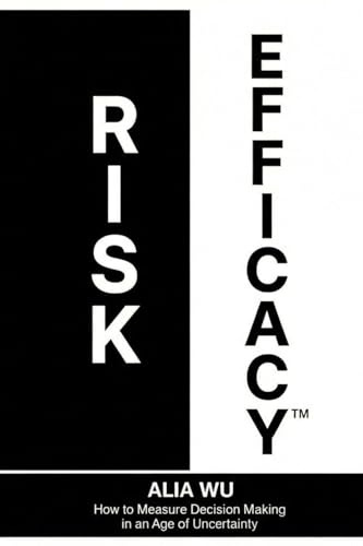 Risk Efficacy: How to Measure Decision Making in an Age of Uncertainty (The Meritocracy Society Infrastructure, Band 1)