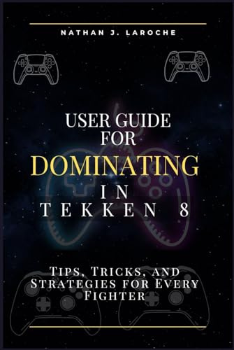 User Guide for Dominating in Tekken 8: Tips, Tricks, and Strategies for Every Fighter (Classic computer games user guide series, Band 1)