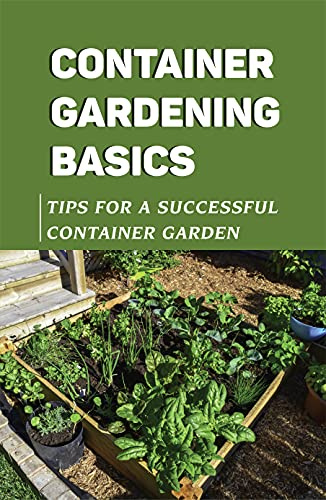 Container Gardening Basics: Tips For A Successful Container Garden: How To Grow Vegetables In Pots Book