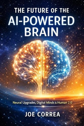 The Future of the AI-Powered Brain: Neural Upgrades, Digital Minds & Human 2.0 (AI Neuroplasticity & Brain Healing: How Artificial Intelligence Is Rewiring the Human Mind for Recov, Band 10)