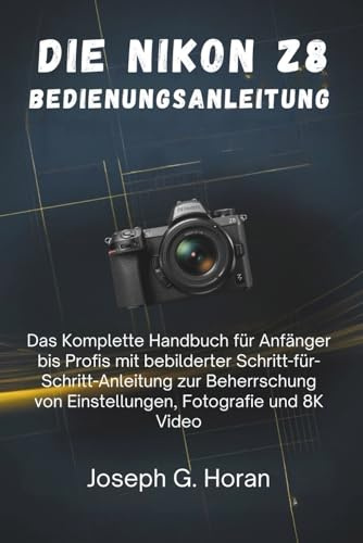 Die Nikon Z8 Bedienungsanleitung: Das Komplette Handbuch für Anfänger bis Profis mit bebilderter Schritt-für-Schritt-Anleitung zur Beherrschung von Einstellungen, Fotografie und 8K Video