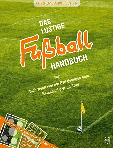 Das lustige Fußball Handbuch: Auch wenn mal ein Ball daneben geht, Hauptsache er ist drin!