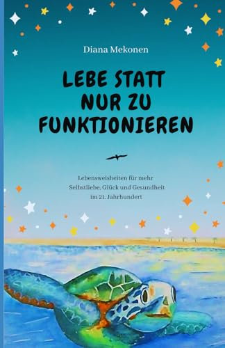Lebe statt nur zu funktionieren!: Lebensweisheiten und Sprüche für mehr Selbstliebe, Gesundheit und Glück im 21.Jahrhundert