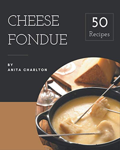 50 Cheese Fondue Recipes: Making More Memories in your Kitchen with Cheese Fondue Cookbook!