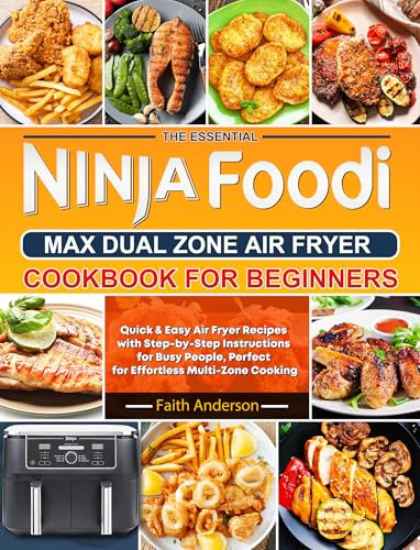 The Essential Ninja Foodi MAX Dual Zone Air Fryer Cookbook for Beginners: Quick & Easy Air Fryer Recipes with Step-by-Step Instructions for Busy People, Perfect for Effortless Multi-Zone Cooking