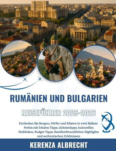 RUMÄNIEN UND BULGARIEN REISEFÜHRER 2025-2026: Entdecken Sie Burgen, Dörfer und Küsten in zwei Balkan-Perlen mit lokalen Tipps, Geheimtipps, ... Highlights und authentischen Erlebnissen