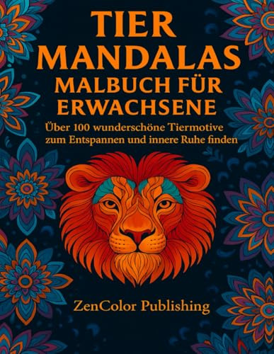 Tier-Mandalas Malbuch für Erwachsene – Über 100 wunderschöne Tiermotive zum Entspannen, Stress abbauen und innere Ruhe finden: Entspannendes ... Achtsamkeit, Kreativität und innere Balance