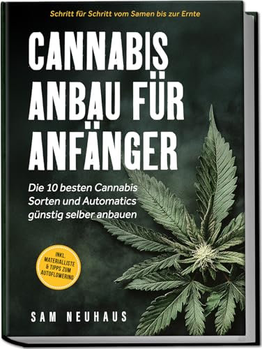 Cannabis Anbau für Anfänger: Die 10 besten Cannabis Sorten und Automatics günstig selber anbauen - Schritt für Schritt vom Samen bis zur Ernte - inkl. Materialliste & Tipps zum Autoflowering