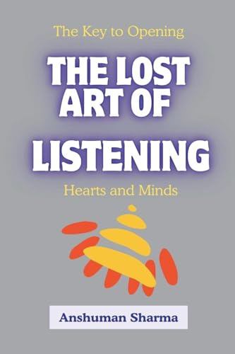 The Lost Art of Listening: The Key to Opening Hearts and Minds