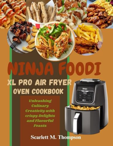 Ninja Foodi Xl Pro Air Fryer Oven Cookbook: Unleashing Culinary Creativity with Crispy Delights and Flavorful Feasts