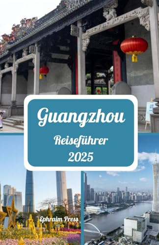 GUANGZHOU REISEFÜHRER 2025: Entdecken Sie Guangzhou 2025: Ein lebendiger Leitfaden zu Kultur, Küche, modernen Wundern und der besten Reisezeit