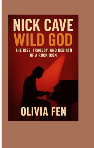 Nick Cave: Wild God – The Rise, Tragedy, and Rebirth of a Rock Icon