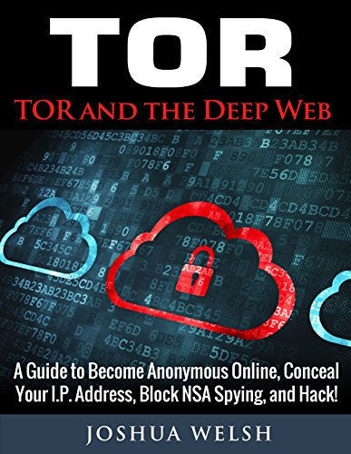 Tor: Tor and the Deep Web: A Guide to Become Anonymous Online, Conceal Your IP Address, Block NSA Spying and Hack! (Tor, Python Programming, Hacking, Bitcoin Book 1) (English Edition)