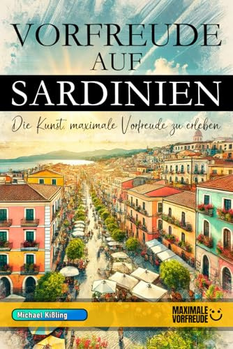 Vorfreude auf Sardinien - Die Kunst, maximale Vorfreude zu erleben: Das unverzichtbare Sardinien Must-have Buch mit wertvollen Tipps für deinen unvergesslichen Urlaub | Sardinien Geschenk